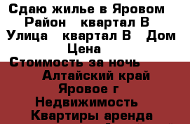 Сдаю жилье в Яровом › Район ­ квартал В › Улица ­ квартал В › Дом ­ 15 › Цена ­ 1 200 › Стоимость за ночь ­ 1 200 - Алтайский край, Яровое г. Недвижимость » Квартиры аренда посуточно   . Алтайский край,Яровое г.